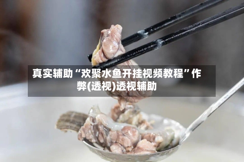 真实辅助“欢聚水鱼开挂视频教程”作弊(透视)透视辅助