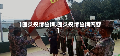 【团员疫情誓词,团员疫情誓词内容】-第3张图片