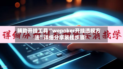 辅助开挂工具“wepoker开挂透视方法”详细分享装挂步骤!