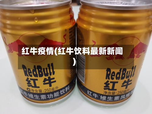 红牛疫情(红牛饮料最新新闻)-第1张图片