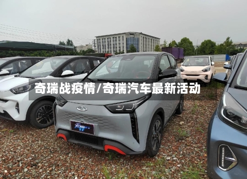 奇瑞战疫情/奇瑞汽车最新活动-第2张图片