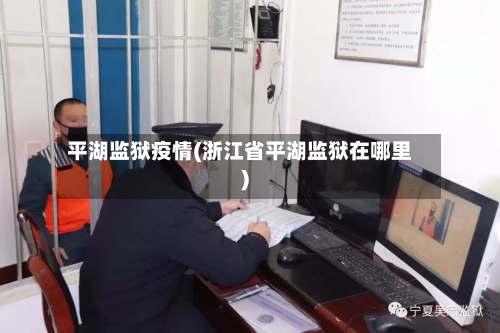 平湖监狱疫情(浙江省平湖监狱在哪里)