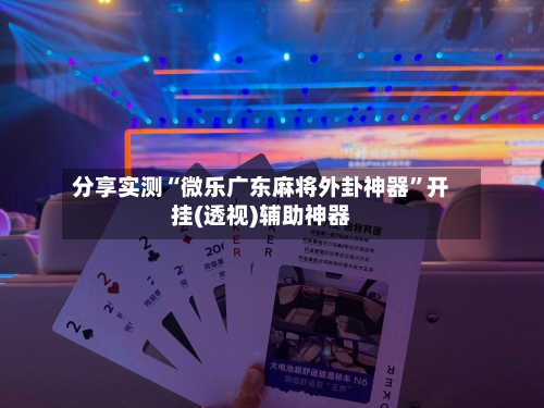 分享实测“微乐广东麻将外卦神器	”开挂(透视)辅助神器-第3张图片