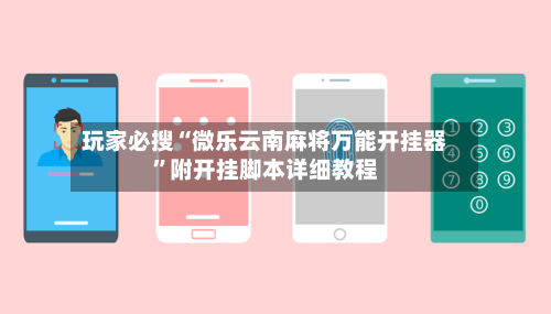 玩家必搜“微乐云南麻将万能开挂器”附开挂脚本详细教程-第2张图片