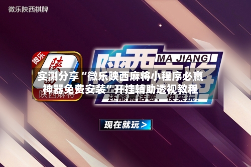 实测分享“微乐陕西麻将小程序必赢神器免费安装”开挂辅助透视教程