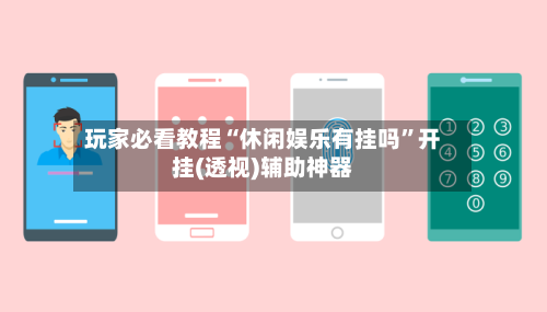 玩家必看教程“休闲娱乐有挂吗”开挂(透视)辅助神器