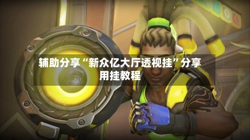 辅助分享“新众亿大厅透视挂”分享用挂教程