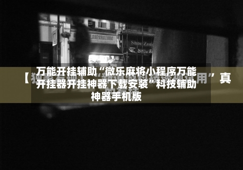 万能开挂辅助“微乐麻将小程序万能开挂器开挂神器下载安装”科技辅助神器手机版