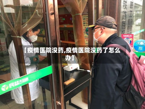 【疫情医院没药,疫情医院没药了怎么办】-第2张图片