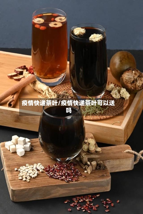 疫情快递茶叶/疫情快递茶叶可以送吗