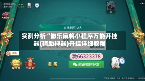 实测分析“微乐麻将小程序万能开挂器(辅助神器)开挂详细教程-第1张图片