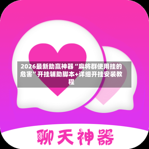 2026最新助赢神器“麻将群使用挂的危害”开挂辅助脚本+详细开挂安装教程