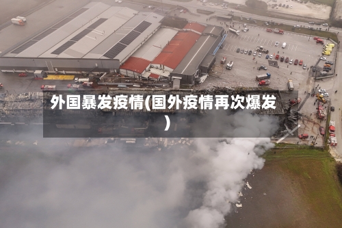 外国暴发疫情(国外疫情再次爆发)