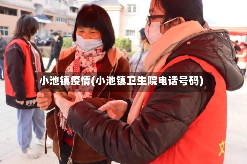 小池镇疫情(小池镇卫生院电话号码)