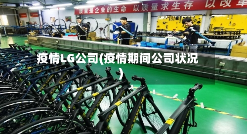 疫情LG公司(疫情期间公司状况)