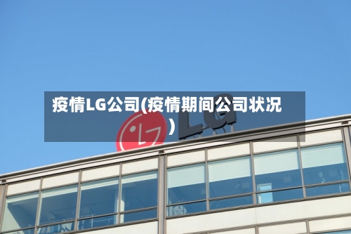 疫情LG公司(疫情期间公司状况)-第2张图片