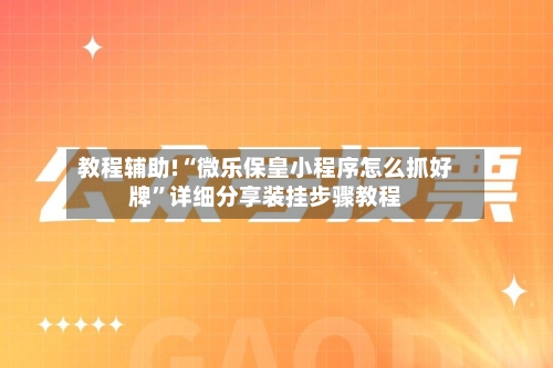 教程辅助!“微乐保皇小程序怎么抓好牌”详细分享装挂步骤教程