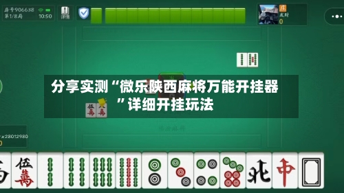 分享实测“微乐陕西麻将万能开挂器”详细开挂玩法