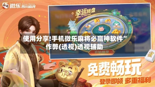 使用分享!手机微乐麻将必赢神软件”作弊(透视)透视辅助