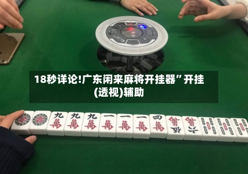 18秒详论!广东闲来麻将开挂器”开挂(透视)辅助