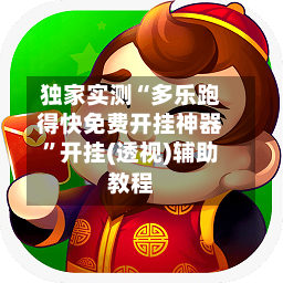 独家实测“多乐跑得快免费开挂神器”开挂(透视)辅助教程