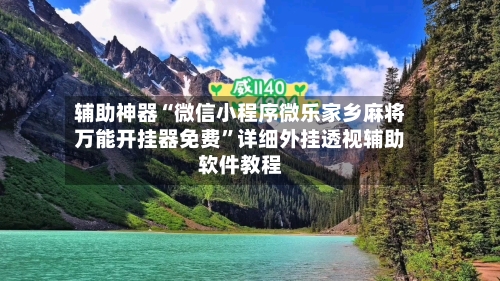 辅助神器“微信小程序微乐家乡麻将万能开挂器免费”详细外挂透视辅助软件教程