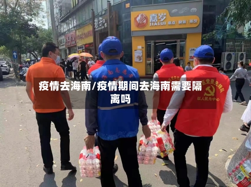 疫情去海南/疫情期间去海南需要隔离吗