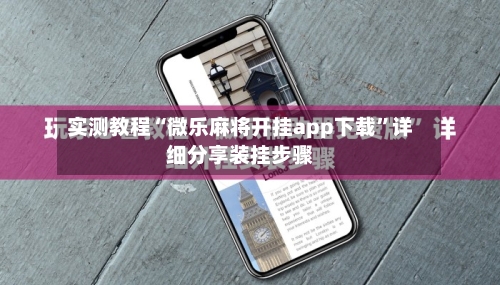 实测教程“微乐麻将开挂app下载	”详细分享装挂步骤-第1张图片