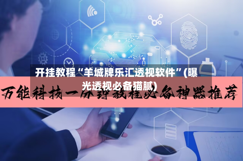 开挂教程“羊城牌乐汇透视软件	”(曝光透视必备猫腻)-第2张图片