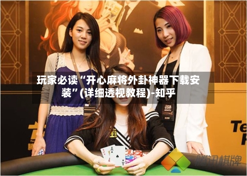 玩家必读“开心麻将外卦神器下载安装”(详细透视教程)-知乎-第1张图片