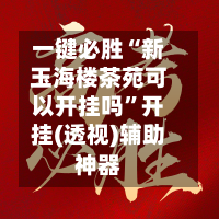 一键必胜“新玉海楼茶苑可以开挂吗”开挂(透视)辅助神器