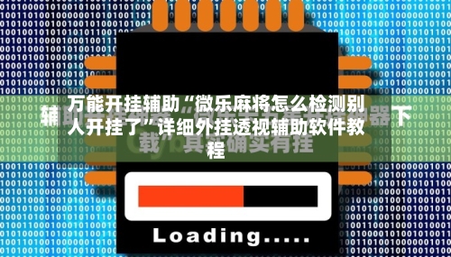 万能开挂辅助“微乐麻将怎么检测别人开挂了”详细外挂透视辅助软件教程