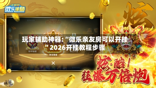 玩家辅助神器:“微乐亲友房可以开挂”2026开挂教程步骤