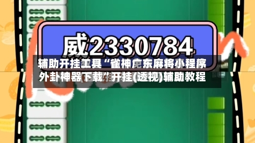 辅助开挂工具“雀神广东麻将小程序外卦神器下载”开挂(透视)辅助教程