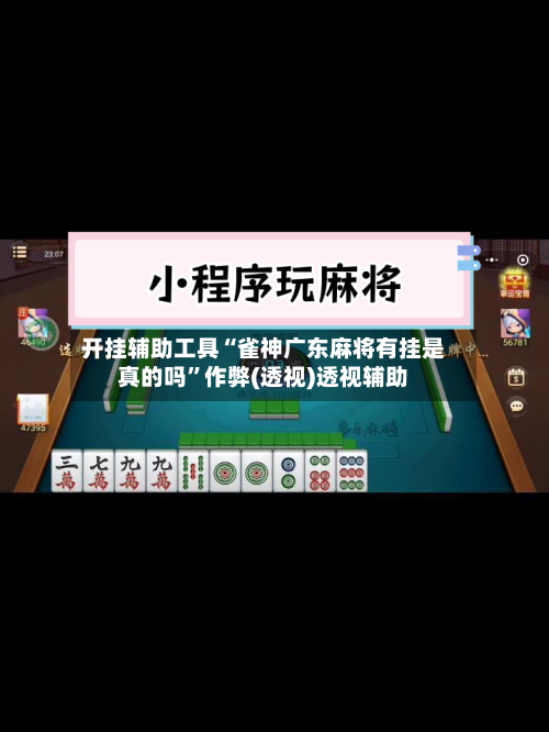 开挂辅助工具“雀神广东麻将有挂是真的吗”作弊(透视)透视辅助