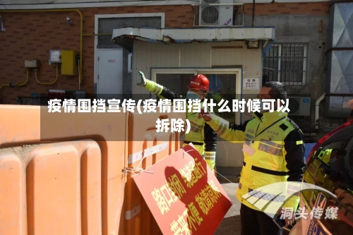 疫情围挡宣传(疫情围挡什么时候可以拆除)-第2张图片