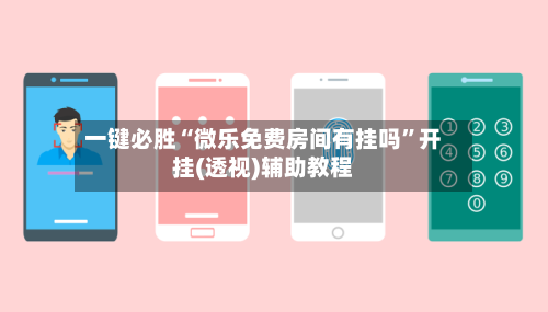 一键必胜“微乐免费房间有挂吗	”开挂(透视)辅助教程-第2张图片