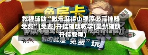 教程辅助“微乐麻将小程序必赢神器免费”(免费)开挂辅助教学(最新辅助开挂教程)