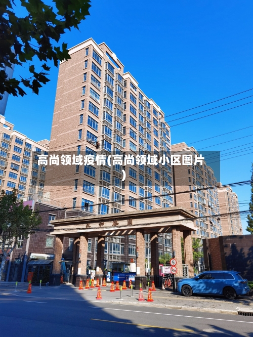 高尚领域疫情(高尚领域小区图片)-第3张图片