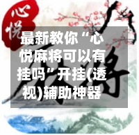 最新教你“心悦麻将可以有挂吗”开挂(透视)辅助神器-第2张图片