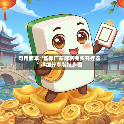 可用版本“雀神广东麻将免费开挂器	”详细分享装挂步骤-第2张图片