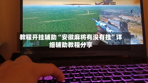 教程开挂辅助“安徽麻将有没有挂”详细辅助教程分享