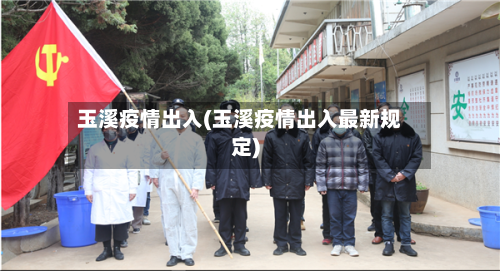 玉溪疫情出入(玉溪疫情出入最新规定)