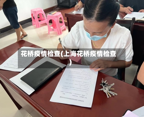 花桥疫情检查(上海花桥疫情检查)