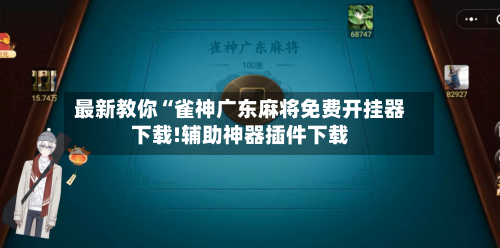 最新教你“雀神广东麻将免费开挂器下载!辅助神器插件下载