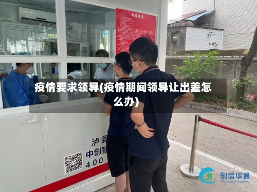 疫情要求领导(疫情期间领导让出差怎么办)