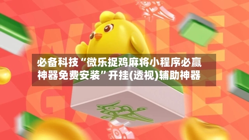 必备科技“微乐捉鸡麻将小程序必赢神器免费安装”开挂(透视)辅助神器