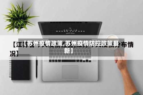 【苏州疫情政策,苏州疫情防控政策最新】-第2张图片
