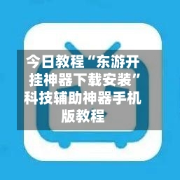 今日教程“东游开挂神器下载安装”科技辅助神器手机版教程