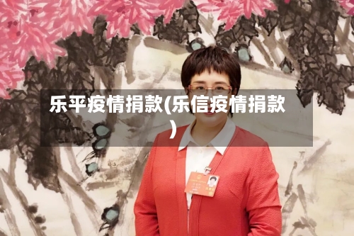 乐平疫情捐款(乐信疫情捐款)